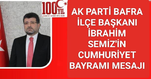 AK PARTİ İLÇE BAŞKANI İBRAHİM SEMİZ’İN 29 EKİM CUMHURİYET BAYRAMI KUTLAMA MESAJI