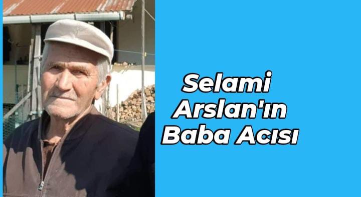 Selami Arslan’ın Baba Acısı