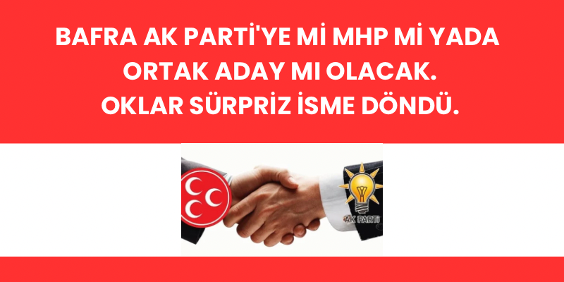 Bafra Belediye Başkanlığı için AK Parti’ye mi MHP mi yada Ortak Aday mı Olacak Oklar Sürpriz İsme Döndü