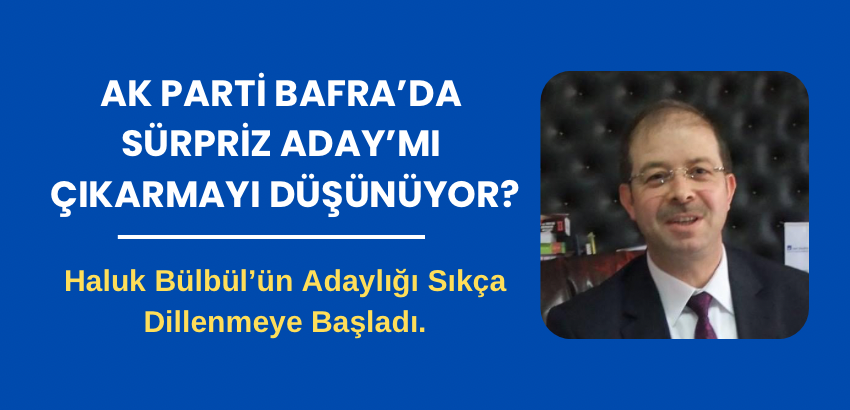 Ak Parti Bafra’da Sürpriz Aday’mı Çıkarmayı Düşünüyor? Ak Parti’de Haluk Bülbül’ün adaylığı sıkça dillenmeye Başladı.