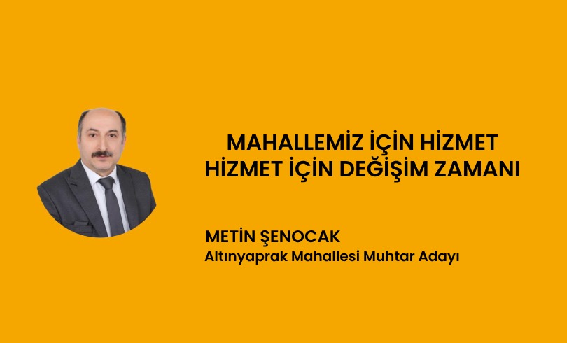 Altınyaprak Mahallesi muhtar adayı Metin Şenocak ; ” Mahallemiz için Hizmet, Hizmet için artık değişim Zamanı