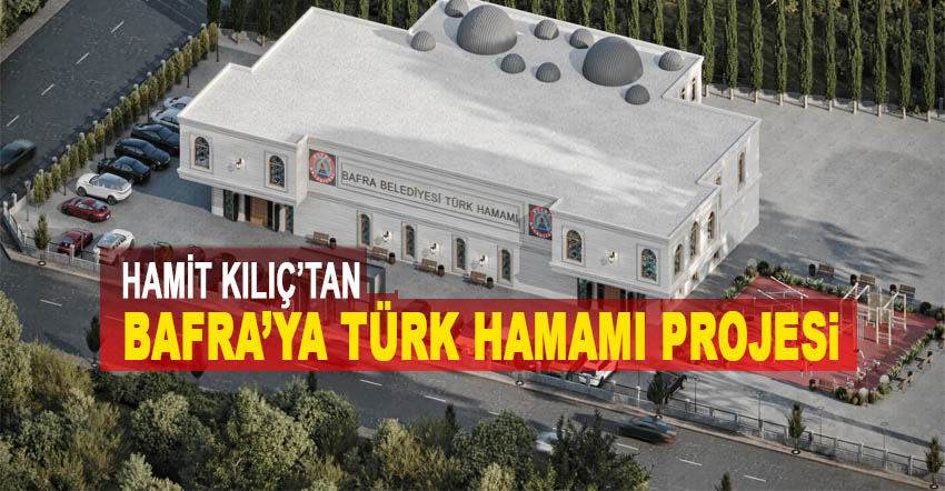 HAMİT KILIÇ’TAN BAFRA’YA TÜRK HAMAMI PROJESİ