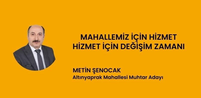  Altınyaprak Mahallesi Muhtar Adayı Metin Şenocak ; ” Mahallemiz için Hizmet, Hizmet için artık değişim Zamanı Belediye’deki güçlü sesi olma adına 