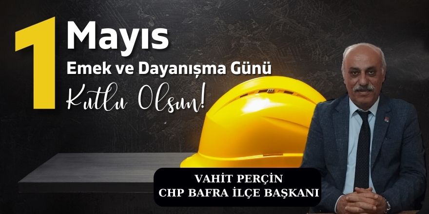 Cumhuriyet Halk Partisi ( CHP) Bafra ilçe Başkanı Perçin’den 1 Mayıs mesajı