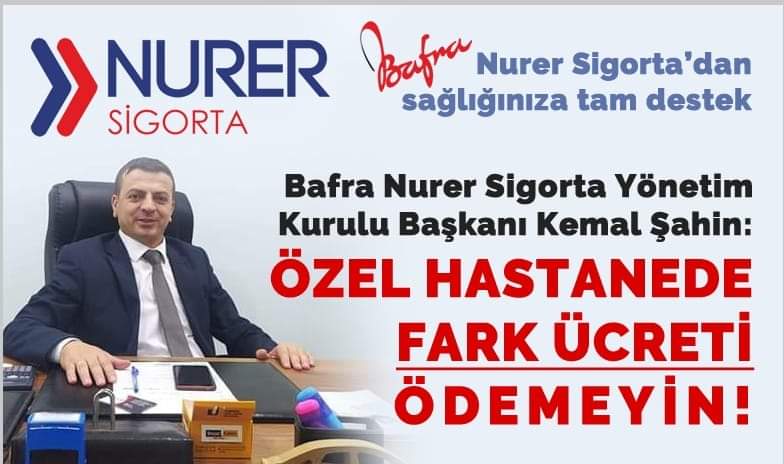 Bafra Nurer Sigorta Yönetim Kurulu Başkanı Kemal Şahin ; Özel Hastane de Fark Ücreti Ödemeyin!