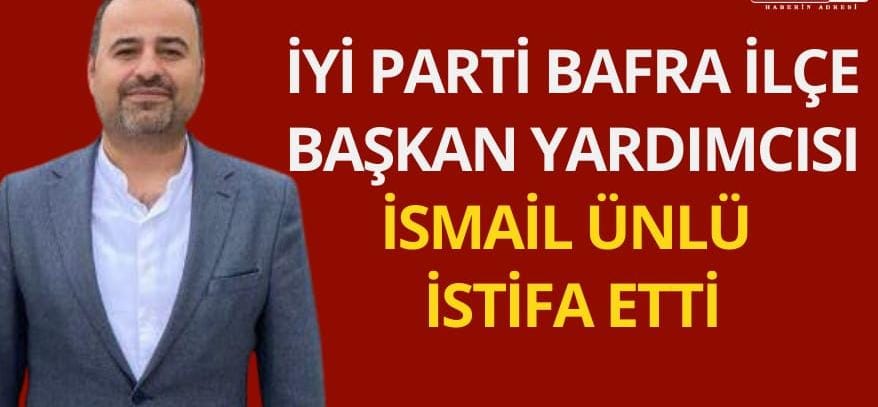 İYİ Parti Bafra İlçe Başkan Yardımcısı İsmail Ünlü İstifa etti