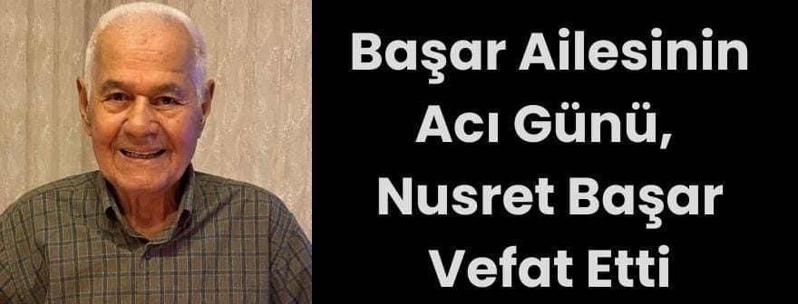 Başar Ailesinin Acı Günü, Nusret Başar Vefat Etti