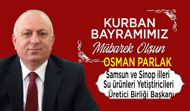 Samsun ve Sinop İlleri Su Ürünleri Yetiştiricileri Üretici Birliği Başkanı Osman Parlak ” Kurban Bayramı ” mesajı