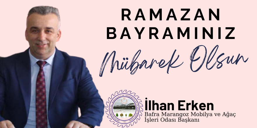 Bafra Marangoz Mobilya ve Ağaç İşleri Odası Başkanı  İlhan Erken ” Ramazan Bayramı” mesajı 