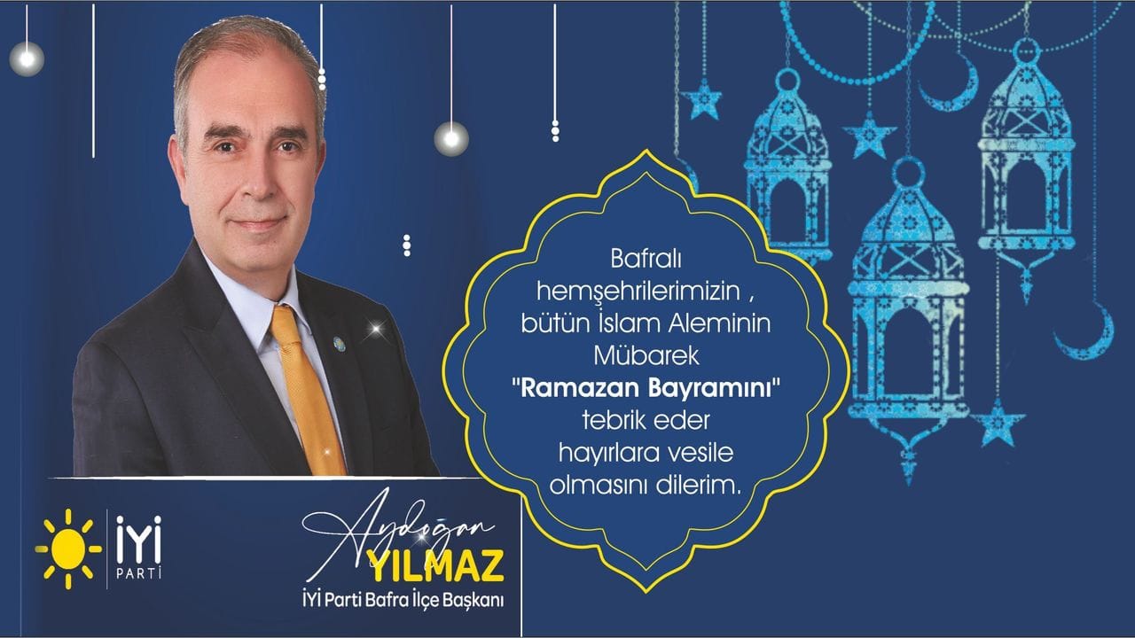 İYİ Parti Bafra İlçe Başkanı Aydoğan Yılmaz ” Ramazan Bayramı” mesajı 