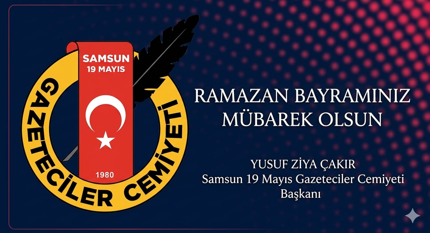 Samsun 19 Mayıs Gazeteciler Cemiyeti Başkanı Yusuf Ziya Çakır ” Ramazan Bayramı” mesajı