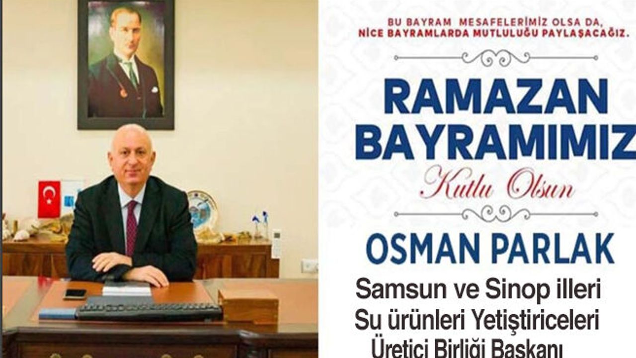 Samsun ve Sinop İlleri Su Ürünleri Yetiştiricileri Üretici Birliği Başkanı Osman Parlak, Ramazan Bayramı mesajı