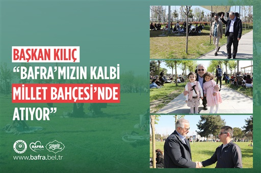 BAŞKAN KILIÇ: “BAFRA’MIZIN KALBİ MİLLET BAHÇESİ’NDE ATIYOR”