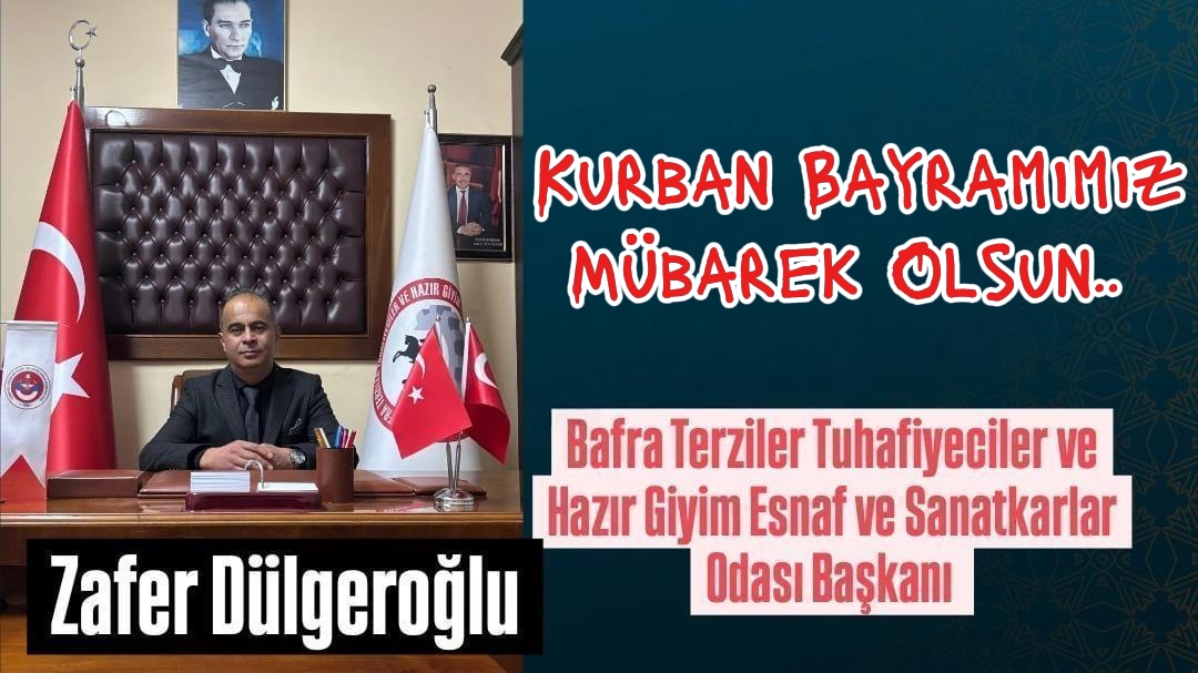 Bafra Terziler Tuhafiyeciler ve Hazır Giyim Esnaf ve Sanatkarlar Odası Başkanı Zafer Dülgeroğlu ” Kurban Bayramı” mesajı 