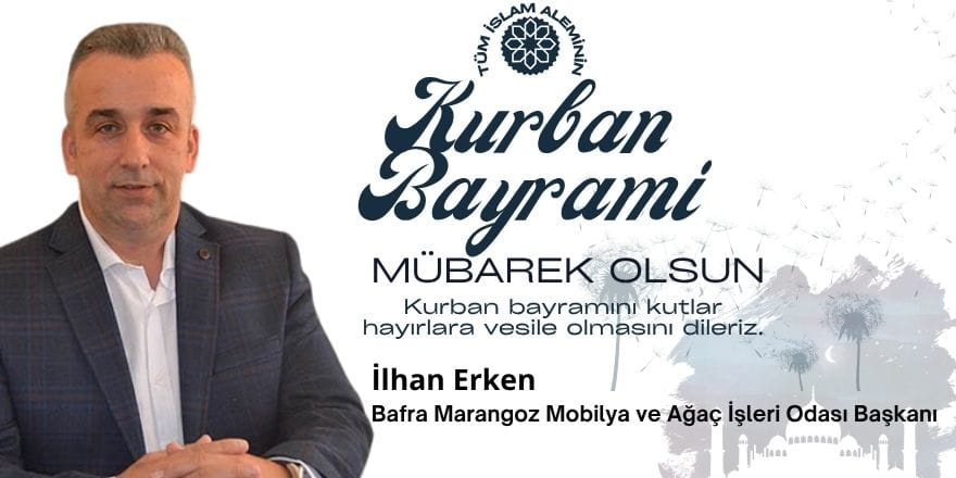 Bafra Marangoz Mobilya ve Ağaç İşleri Odası Başkanı  İlhan Erken ” Kurban Bayramı” mesajı
