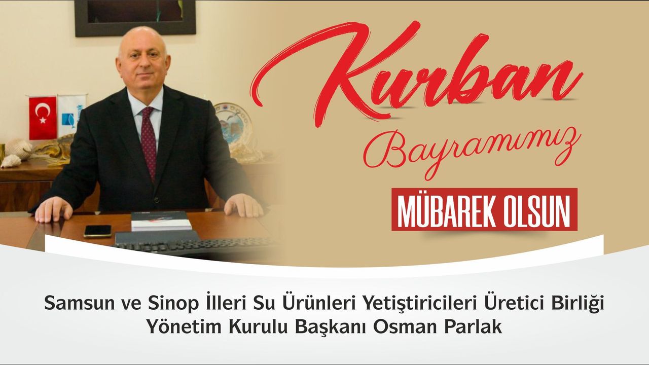 Samsun ve Sinop İlleri Su Ürünleri Yetiştiricileri Üretici Birliği Yönetim Kurulu Başkanı Osman Parlak, “Kurban Bayramı ” mesajı