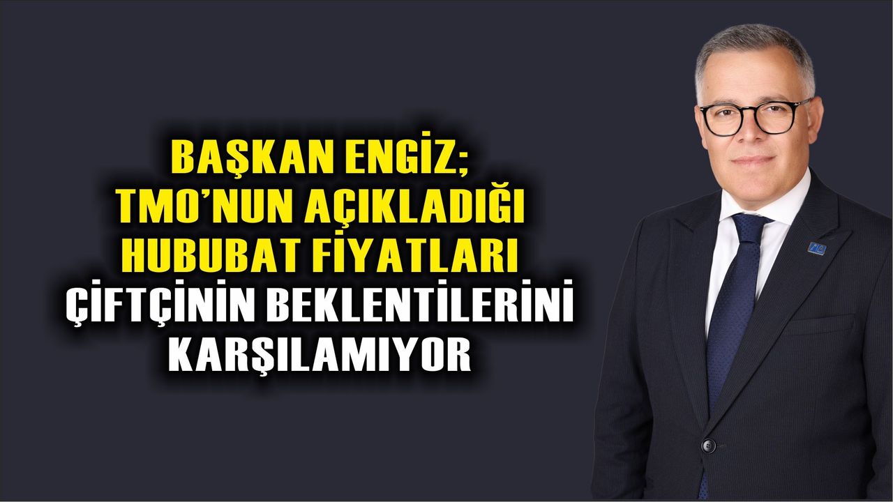 Başkan Engiz; TMO’nun Açıkladığı Hububat Fiyatları Çiftçinin Beklentisinin Altında kaldı