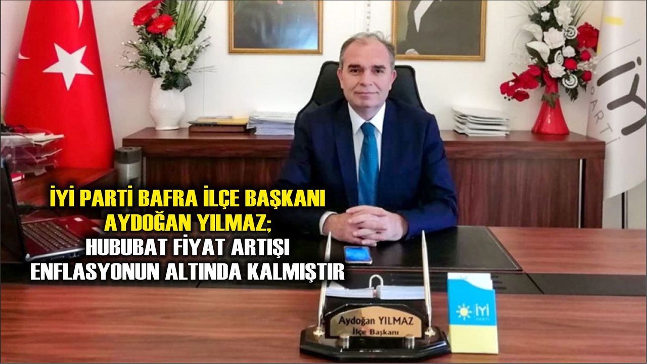 İyi Parti Bafra İlçe Başkanı Aydoğan Yılmaz; hububat fiyat artışı enflasyonun altında kalmıştır