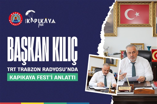 BAŞKAN KILIÇ, TRT TRABZON RADYOSU’NDA KAPIKAYA FEST’İ ANLATTI