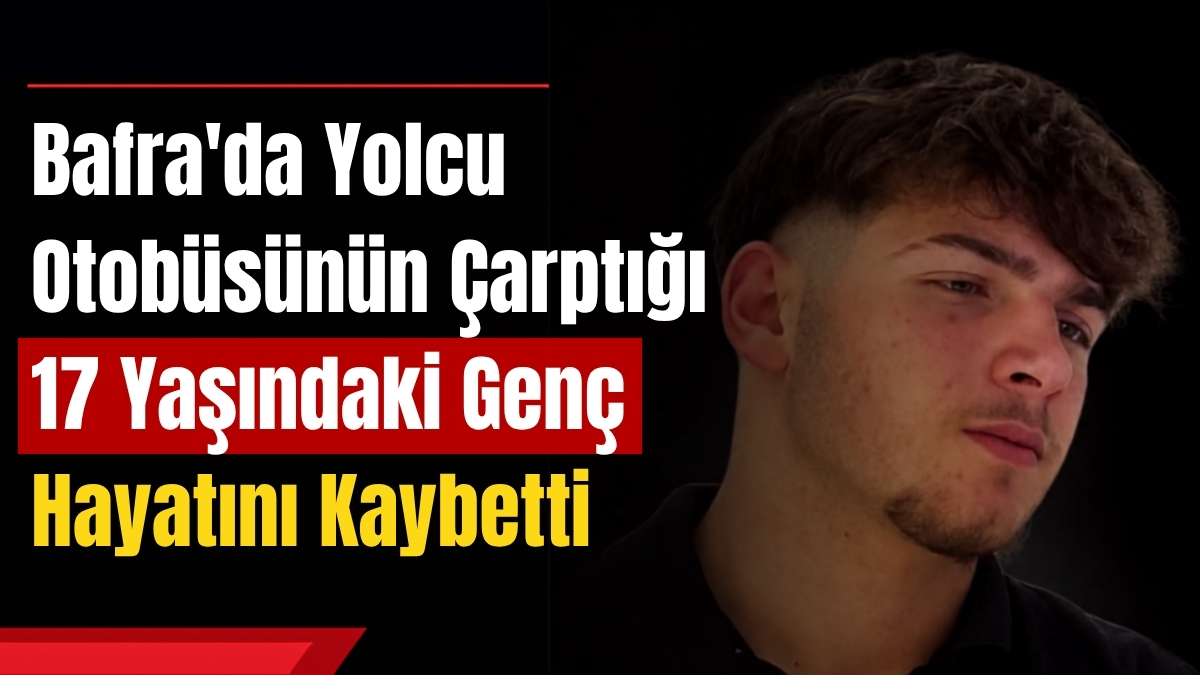 Bafra’da Yolcu Otobüsünün Çarptığı 17 Yaşındaki Genç Hayatını Kaybetti
