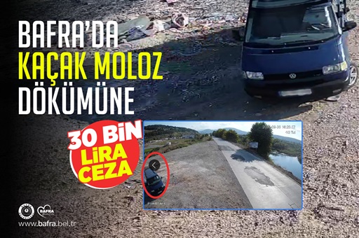 BAFRA’DA KAÇAK MOLOZ DÖKÜMÜNE 30 BİN LİRA CEZA