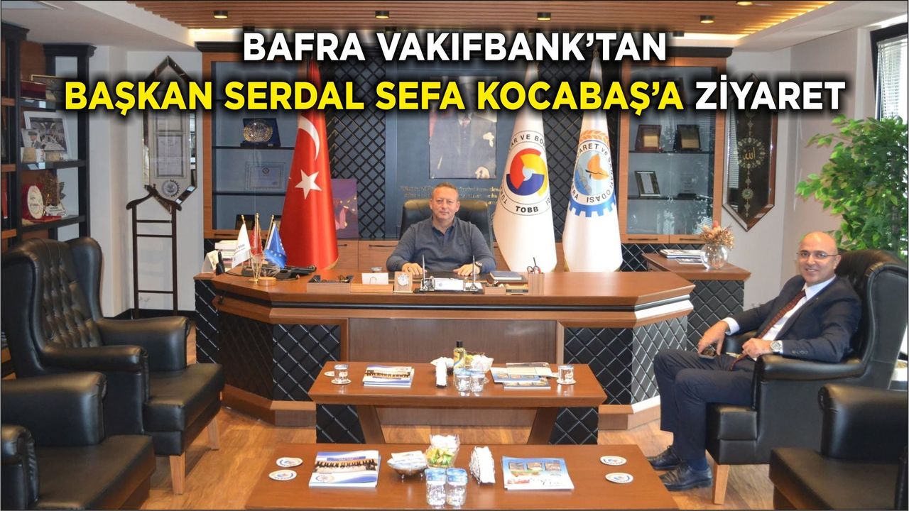 Bafra VakıfBank’tan Başkan Serdal Sefa Kocabaş’a Ziyaret